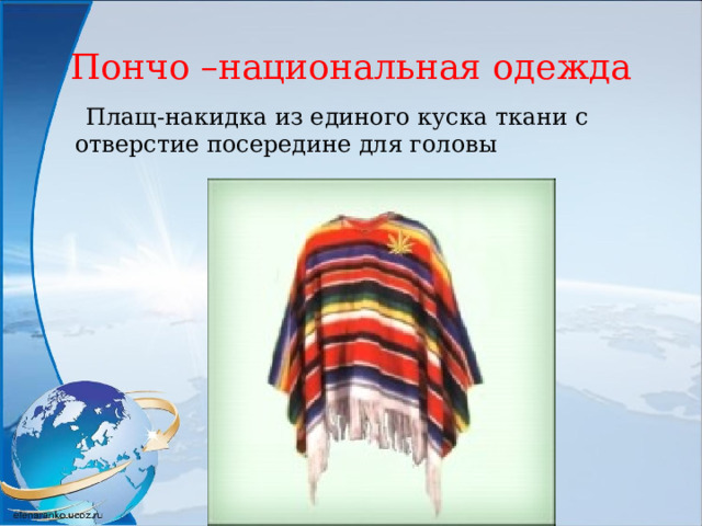 Пончо –национальная одежда  Плащ-накидка из единого куска ткани с отверстие посередине для головы 