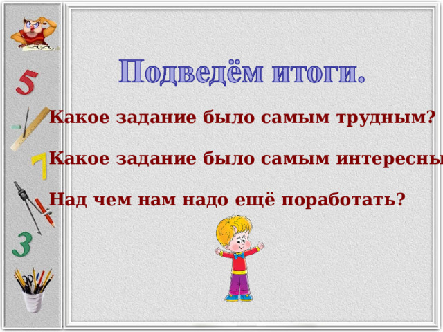 Какое задание было самым трудным?  Какое задание было самым интересным?  Над чем нам надо ещё поработать? 