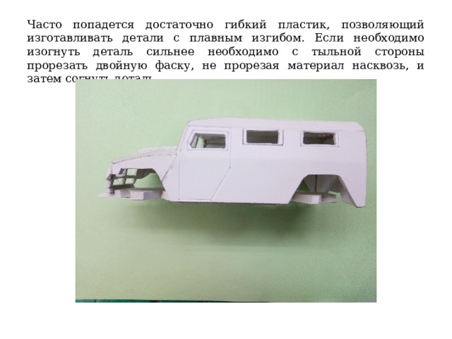 Часто попадется достаточно гибкий пластик, позволяющий изготавливать детали с плавным изгибом. Если необходимо изогнуть деталь сильнее необходимо с тыльной стороны прорезать двойную фаску, не прорезая материал насквозь, и затем согнуть деталь. 