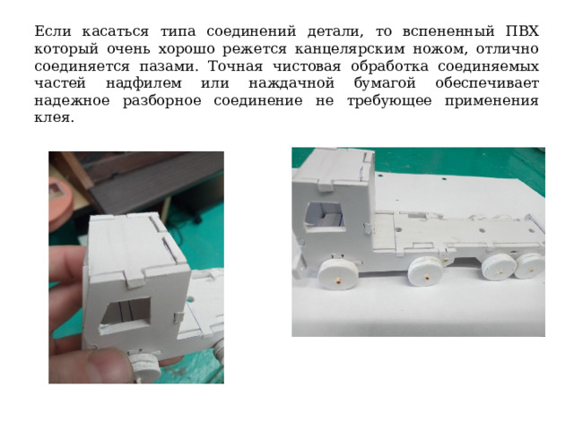 Если касаться типа соединений детали, то вспененный ПВХ который очень хорошо режется канцелярским ножом, отлично соединяется пазами. Точная чистовая обработка соединяемых частей надфилем или наждачной бумагой обеспечивает надежное разборное соединение не требующее применения клея. 