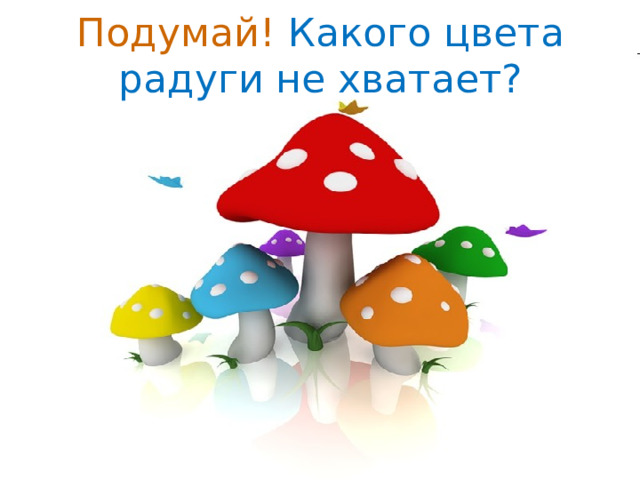 Подумай!  Какого цвета радуги не хватает? 