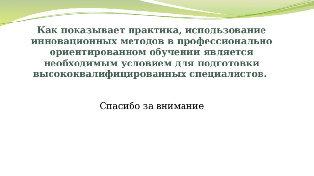 Как показывает практика, использование инновационных методов в профессионально ориентированном обучении является необходимым условием для подготовки высококвалифицированных специалистов.   Спасибо за внимание 