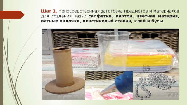 Шаг 1. Непосредственная заготовка предметов и материалов для создания вазы: салфетки, картон, цветная материя, ватные палочки, пластиковый стакан, клей и бусы 