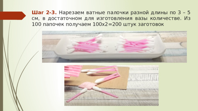 Шаг 2-3. Нарезаем ватные палочки разной длины по 3 – 5 см, в достаточном для изготовления вазы количестве. Из 100 папочек получаем 100х2=200 штук заготовок 