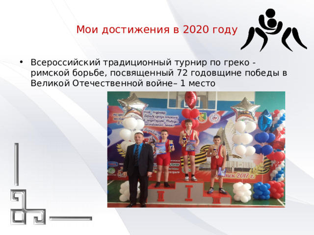 Мои достижения в 2020 году Всероссийский традиционный турнир по греко - римской борьбе, посвященный 72 годовщине победы в Великой Отечественной войне– 1 место 