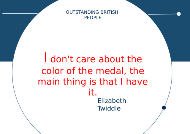OUTSTANDING BRITISH PEOPLE I don't care about the color of the medal, the main thing is that I have it. Elizabeth Twiddle 