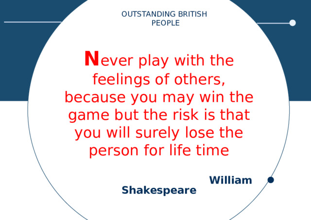 OUTSTANDING BRITISH PEOPLE N ever play with the feelings of others, because you may win the game but the risk is that you will surely lose the person for life time  William Shakespeare 