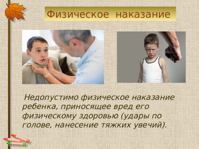 Физическое наказание  Недопустимо физическое наказание ребенка, приносящее вред его физическому здоровью (удары по голове, нанесение тяжких увечий). 