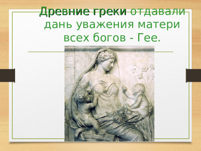 Древние греки отдавали дань уважения матери всех богов - Гее. 