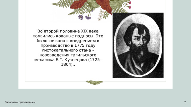 Во второй половине XIX века появились кованые подносы. Это было связано с внедрением в производство в 1775 году листокатального стана – нововведения тагильского механика Е.Г. Кузнецова (1725–1804).. Заголовок презентации   