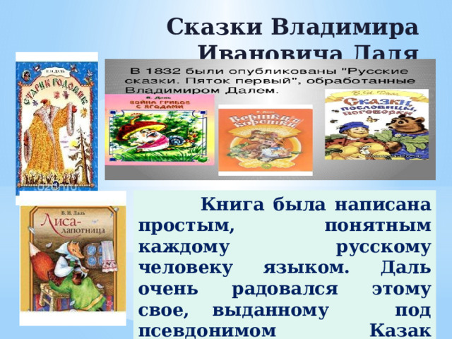  Книга была написана простым, понятным каждому русскому человеку языком. Даль очень радовался этому свое, выданному под псевдонимом Казак Луганский произведению. Сказки Владимира Ивановича Даля  