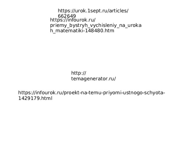 https://urok.1sept.ru/articles/662649 https://infourok.ru/priemy_bystryh_vychisleniy_na_urokah_matematiki-148480.htm http://temagenerator.ru/ https://infourok.ru/proekt-na-temu-priyomi-ustnogo-schyota-1429179.html  