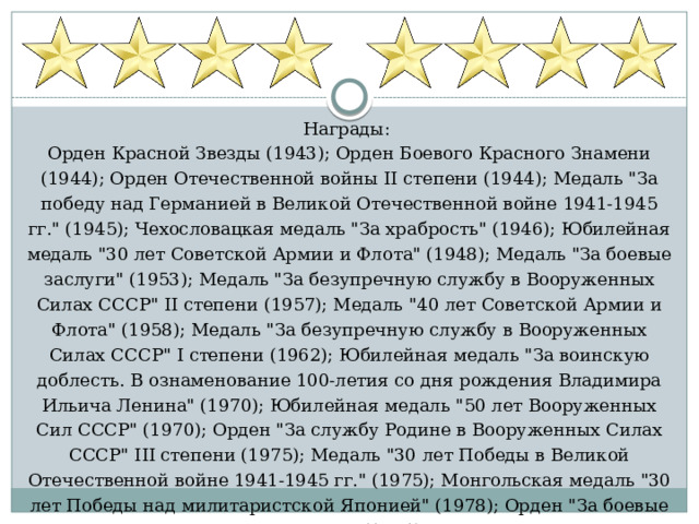 Награды: Орден Красной Звезды (1943); Орден Боевого Красного Знамени (1944); Орден Отечественной войны II степени (1944); Медаль 