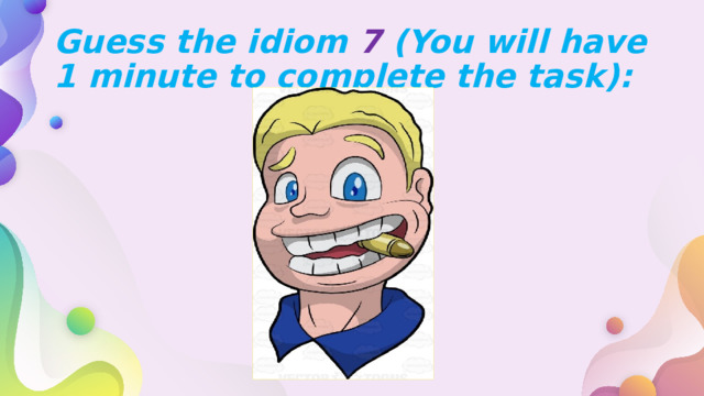 Guess the idiom 7 (You will have 1 minute to complete the task): 