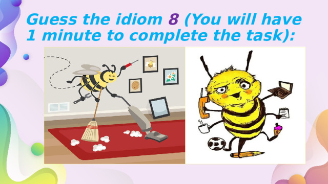Guess the idiom 8 (You will have 1 minute to complete the task): 