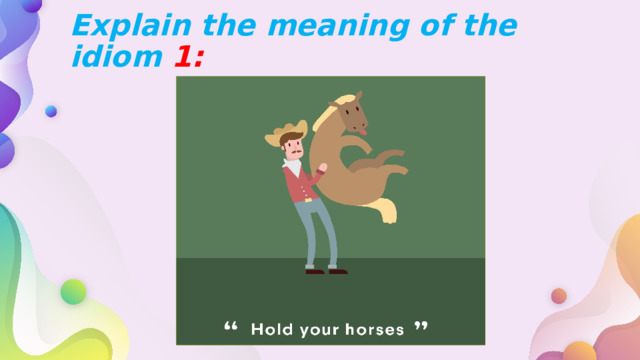 Explain the meaning of the idiom 1: 