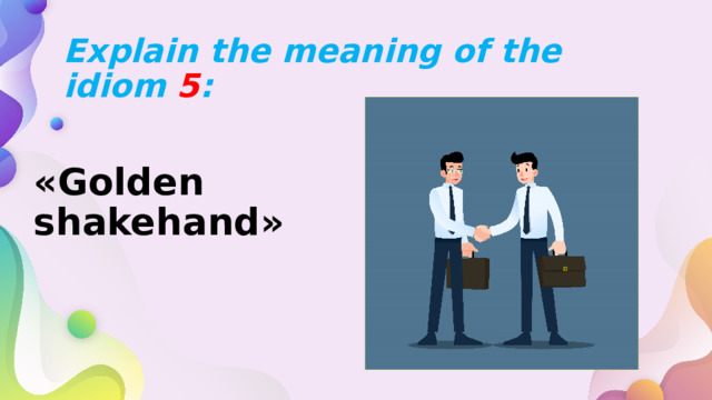 Explain the meaning of the idiom 5 : «Golden shakehand» 