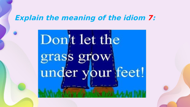  Explain the meaning of the idiom 7 : 