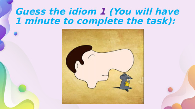 Guess the idiom 1 (You will have 1 minute to complete the task): 
