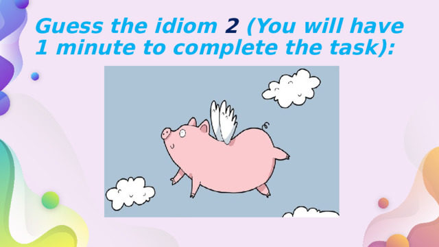 Guess the idiom 2 (You will have 1 minute to complete the task): 