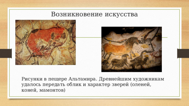 Возникновение искусства Рисунки в пещере Альтамира. Древнейшим художникам удалось передать облик и характер зверей (оленей, коней, мамонтов) 