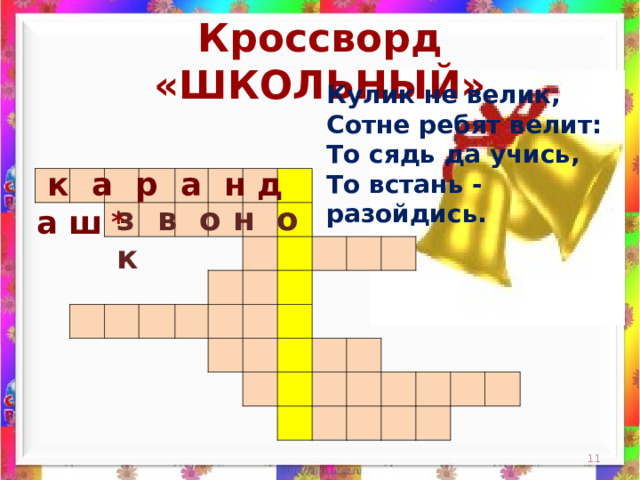 Кроссворд «ШКОЛЬНЫЙ» Кулик не велик,  Сотне ребят велит:  То сядь да учись,  То встань - разойдись.      к а р а н д а ш                                                                                                                                                                 з в о н о к *  