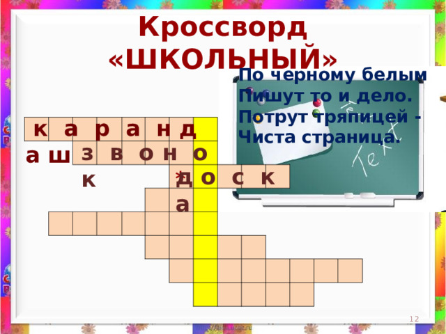 Кроссворд «ШКОЛЬНЫЙ» По черному белым  Пишут то и дело.  Потрут тряпицей -  Чиста страница.    к а р а н д а ш                                                                                                                                                                 з в о н о к д о с к а *  