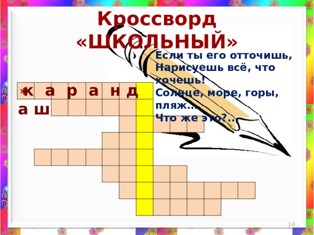 Кроссворд «ШКОЛЬНЫЙ» Если ты его отточишь,  Нарисуешь всё, что хочешь!  Солнце, море, горы, пляж…  Что же это?..    к а р а н д а ш                                                                                                                                                                 *  
