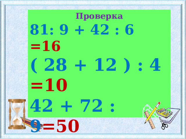 Проверка 81: 9 + 42 : 6 =16 ( 28 + 12 ) : 4 =10 42 + 72 : 9 =50 8 х 7 – 6 х 9 =2 