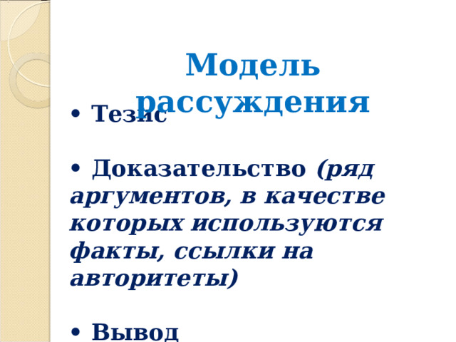 Модель рассуждения • Тезис  • Доказательство (ряд аргументов, в качестве которых используются факты, ссылки на авторитеты)  • Вывод  