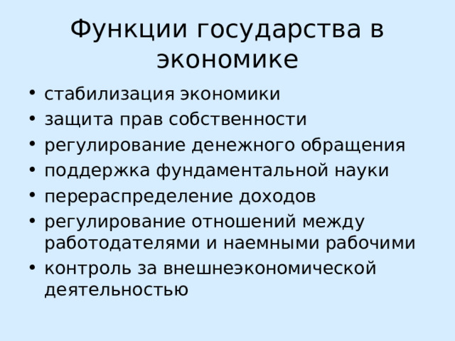 Функции государства в экономике стабилизация экономики защита прав собственности регулирование денежного обращения поддержка фундаментальной науки перераспределение доходов регулирование отношений между работодателями и наемными рабочими контроль за внешнеэкономической деятельностью 