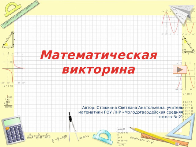 Математическая викторина Автор: Стяжкина Светлана Анатольевна, учитель математики ГОУ ЛНР «Молодогвардейская средняя школа № 21 