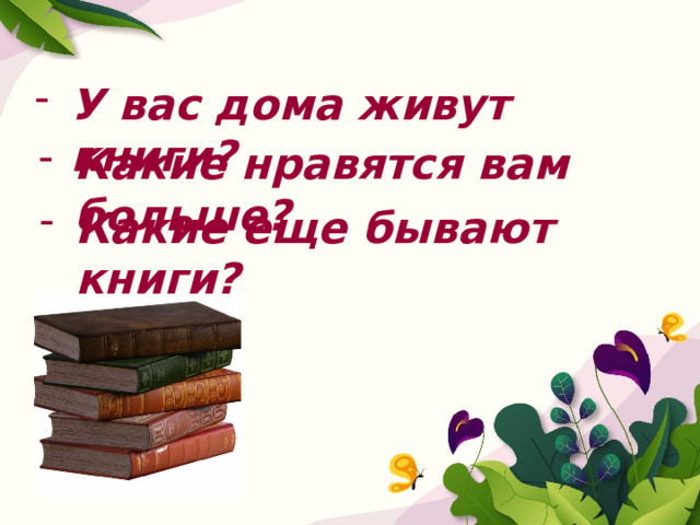 У вас дома живут книги? Какие нравятся вам больше? Какие еще бывают книги? 