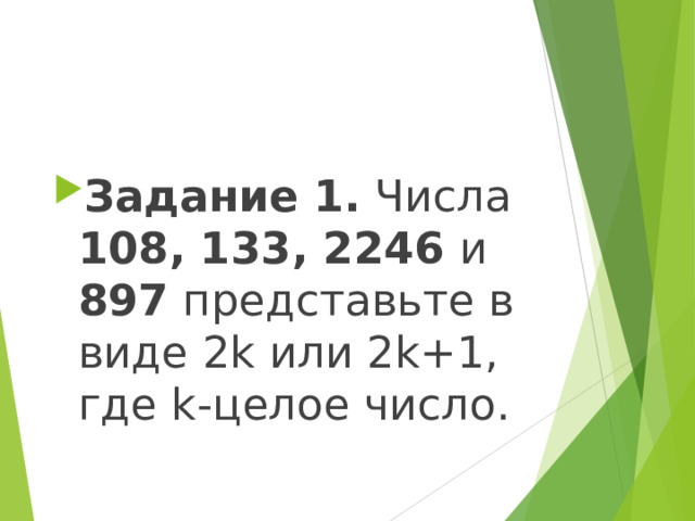 Задание 1. Числа 108, 133, 2246 и 897 представьте в виде 2k или 2k+1, где k-целое число.  
