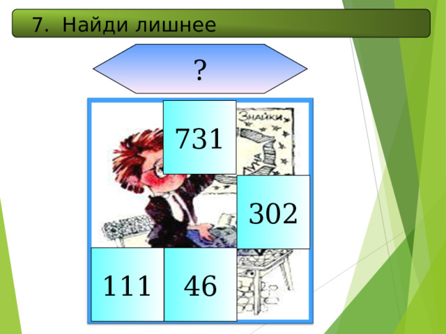 7. Найди лишнее ? 731 302 111 46 