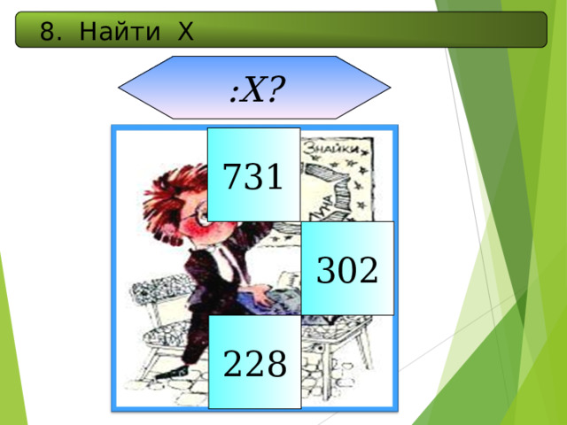 8. Найти Х :Х? 731 302 228 