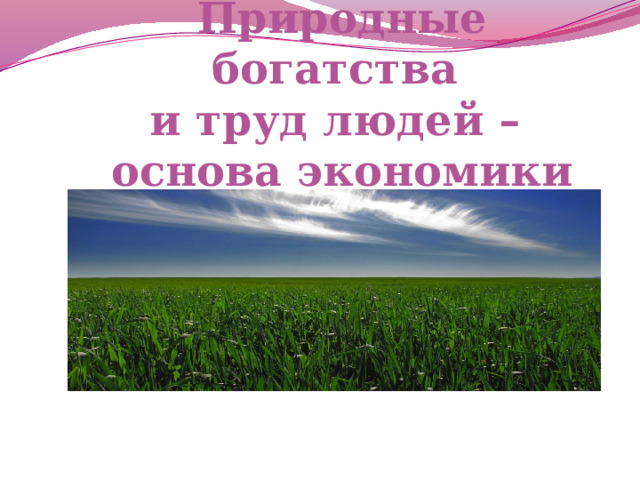 Природные богатства  и труд людей –  основа экономики 