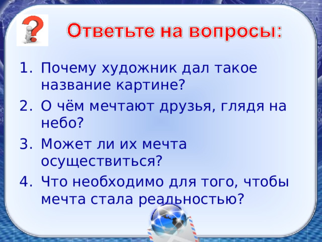 Почему художник дал такое название картине? О чём мечтают друзья, глядя на небо? Может ли их мечта осуществиться? Что необходимо для того, чтобы мечта стала реальностью? 