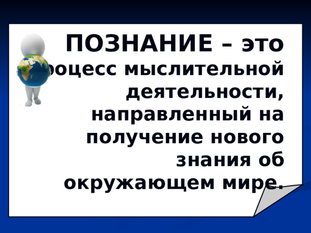ПОЗНАНИЕ – это процесс мыслительной деятельности, направленный на получение нового знания об окружающем мире. 