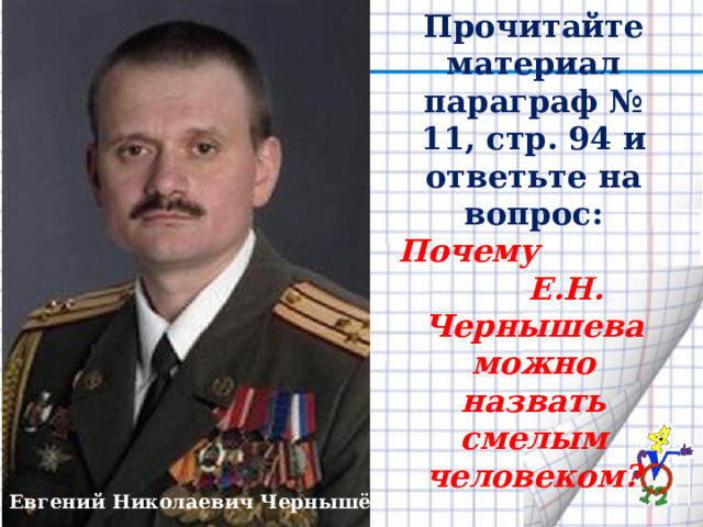 Прочитайте материал параграф № 11, стр. 94 и ответьте на вопрос: Почему Е.Н. Чернышева можно назвать смелым человеком? Евгений Николаевич Чернышёв 