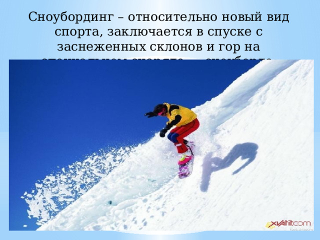 Сноубординг – относительно новый вид спорта, заключается в спуске с заснеженных склонов и гор на специальном снаряде — сноуборде. 