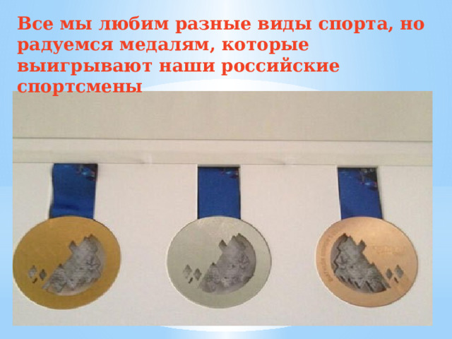 Все мы любим разные виды спорта, но радуемся медалям, которые выигрывают наши российские спортсмены 