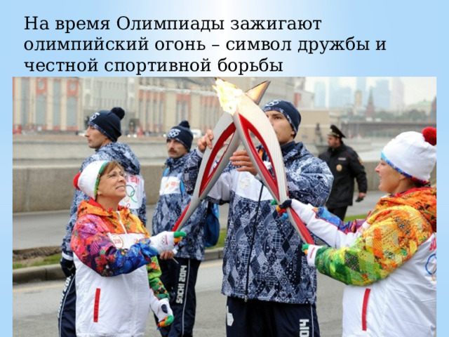 На время Олимпиады зажигают олимпийский огонь – символ дружбы и честной спортивной борьбы 