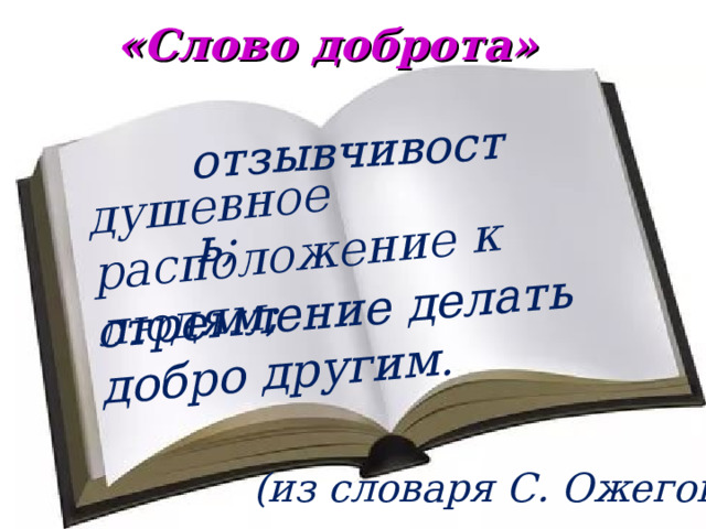 отзывчивость; отзывчивость; отзывчивость; отзывчивость; душевное расположение к людям; душевное расположение к людям; стремление делать добро другим. «Слово доброта» (из словаря С. Ожегова) 