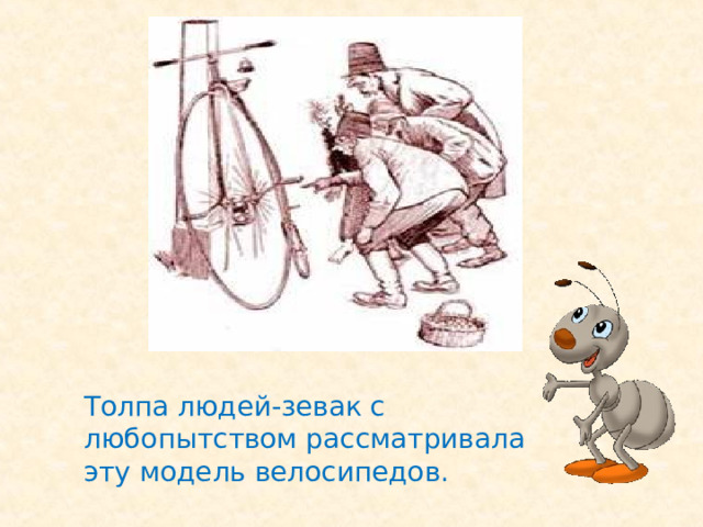Толпа людей-зевак с любопытством рассматривала эту модель велосипедов. 