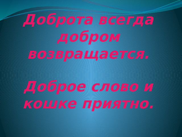Доброта всегда добром возвращается.   Доброе слово и кошке приятно.   