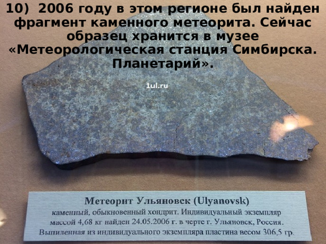 10) 2006 году в этом регионе был найден фрагмент каменного метеорита. Сейчас образец хранится в музее «Метеорологическая станция Симбирска. Планетарий». 