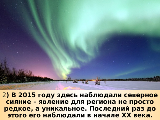 2 ) В 2015 году здесь наблюдали северное сияние – явление для региона не просто редкое, а уникальное. Последний раз до этого его наблюдали в начале XX века. 