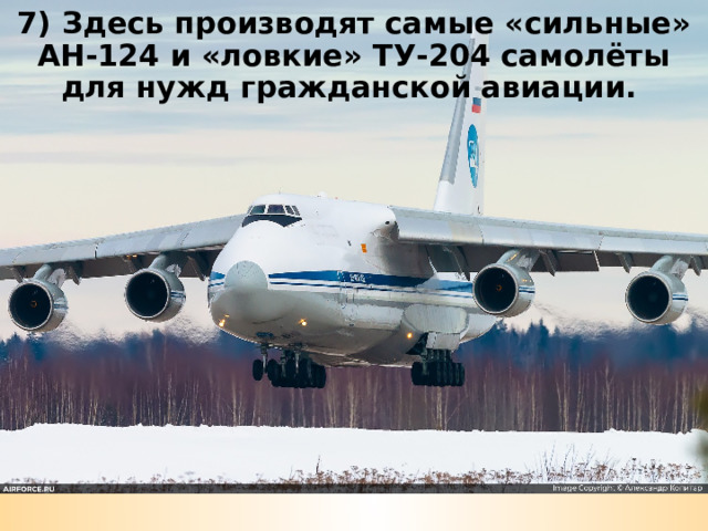 7) Здесь производят самые «сильные» АН-124 и «ловкие» ТУ-204 самолёты для нужд гражданской авиации.  