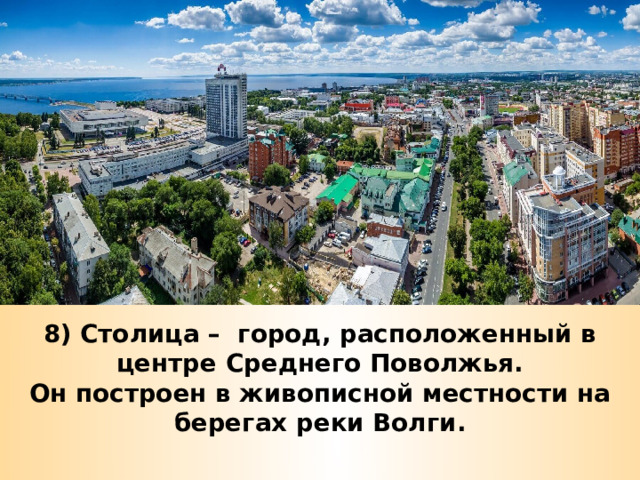 8) Столица – город, расположенный в центре Среднего Поволжья.  Он построен в живописной местности на берегах реки Волги. 